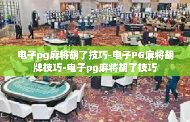 电子pg麻将胡了技巧-电子PG麻将胡牌技巧-电子pg麻将胡了技巧
