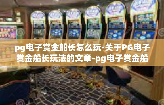 pg电子赏金船长怎么玩-关于PG电子赏金船长玩法的文章-pg电子赏金船长怎么玩