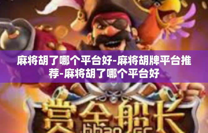 麻将胡了哪个平台好-麻将胡牌平台推荐-麻将胡了哪个平台好