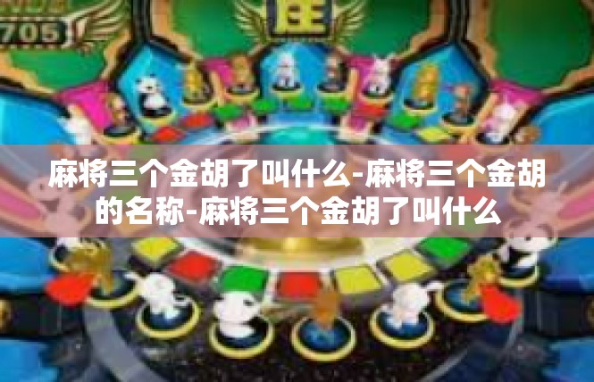麻将三个金胡了叫什么-麻将三个金胡的名称-麻将三个金胡了叫什么