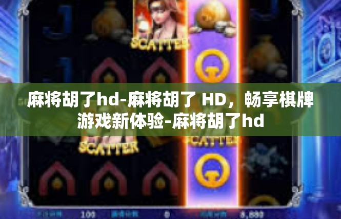 麻将胡了hd-麻将胡了 HD，畅享棋牌游戏新体验-麻将胡了hd