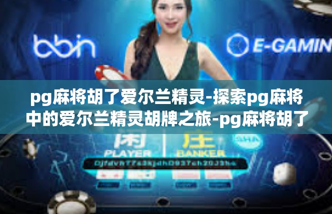 pg麻将胡了爱尔兰精灵-探索pg麻将中的爱尔兰精灵胡牌之旅-pg麻将胡了爱尔兰精灵