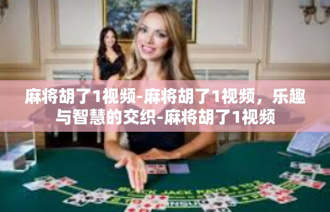 麻将胡了1视频-麻将胡了1视频，乐趣与智慧的交织-麻将胡了1视频