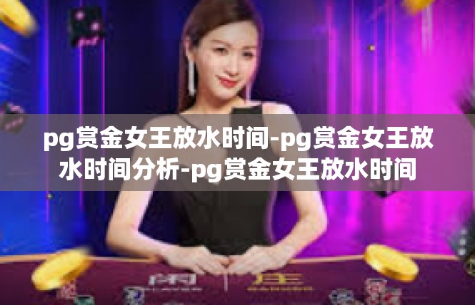 pg赏金女王放水时间-pg赏金女王放水时间分析-pg赏金女王放水时间