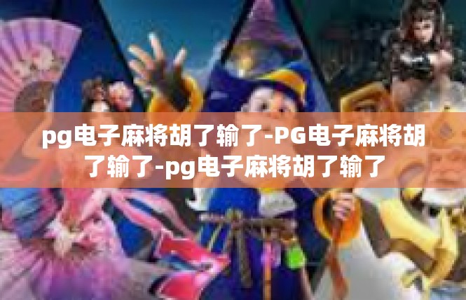 pg电子麻将胡了输了-PG电子麻将胡了输了-pg电子麻将胡了输了