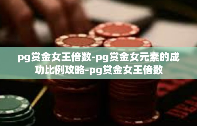 pg赏金女王倍数-pg赏金女元素的成功比例攻略-pg赏金女王倍数