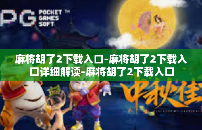麻将胡了2下载入口-麻将胡了2下载入口详细解读-麻将胡了2下载入口