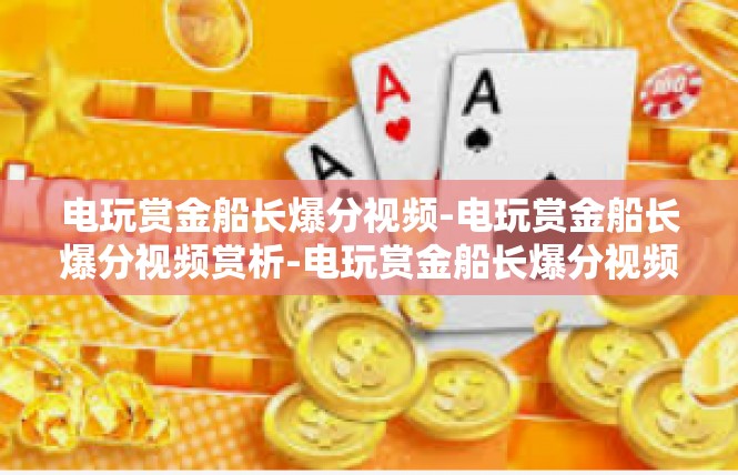 电玩赏金船长爆分视频-电玩赏金船长爆分视频赏析-电玩赏金船长爆分视频
