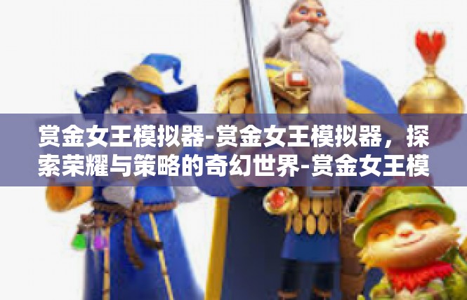 赏金女王模拟器-赏金女王模拟器，探索荣耀与策略的奇幻世界-赏金女王模拟器