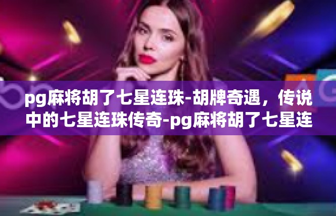 pg麻将胡了七星连珠-胡牌奇遇，传说中的七星连珠传奇-pg麻将胡了七星连珠