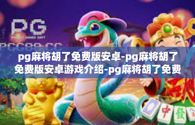 pg麻将胡了免费版安卓-pg麻将胡了免费版安卓游戏介绍-pg麻将胡了免费版安卓