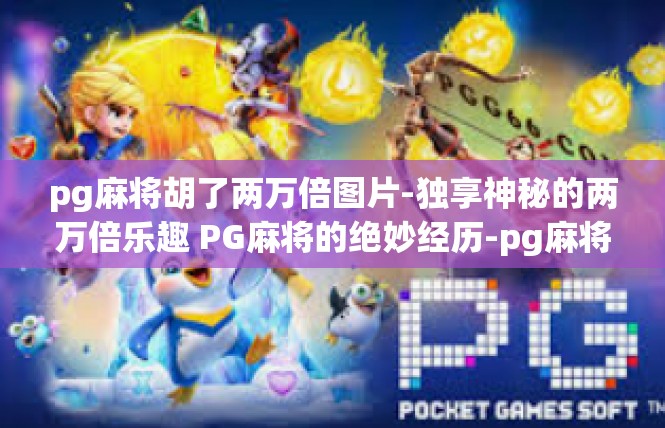 pg麻将胡了两万倍图片-独享神秘的两万倍乐趣 PG麻将的绝妙经历-pg麻将胡了两万倍图片
