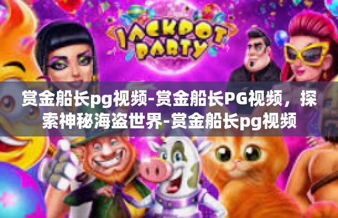 赏金船长pg视频-赏金船长PG视频，探索神秘海盗世界-赏金船长pg视频