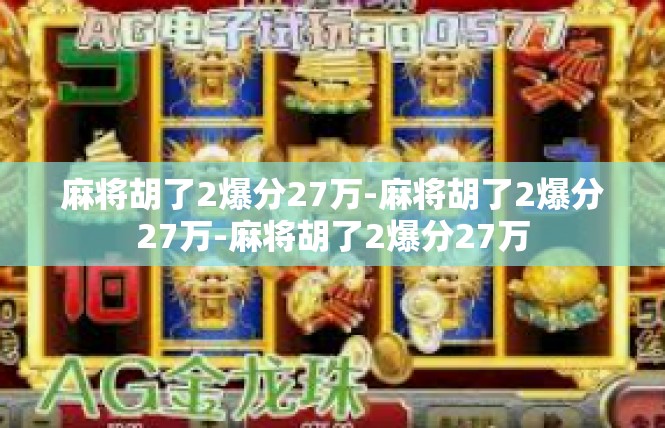 麻将胡了2爆分27万-麻将胡了2爆分27万-麻将胡了2爆分27万