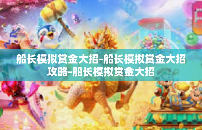 船长模拟赏金大招-船长模拟赏金大招攻略-船长模拟赏金大招