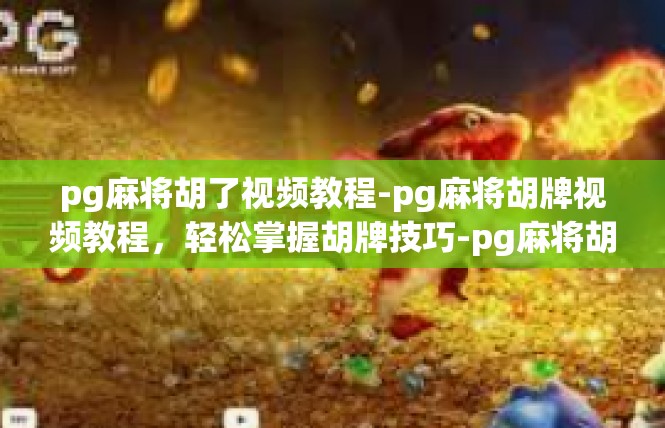 pg麻将胡了视频教程-pg麻将胡牌视频教程，轻松掌握胡牌技巧-pg麻将胡了视频教程