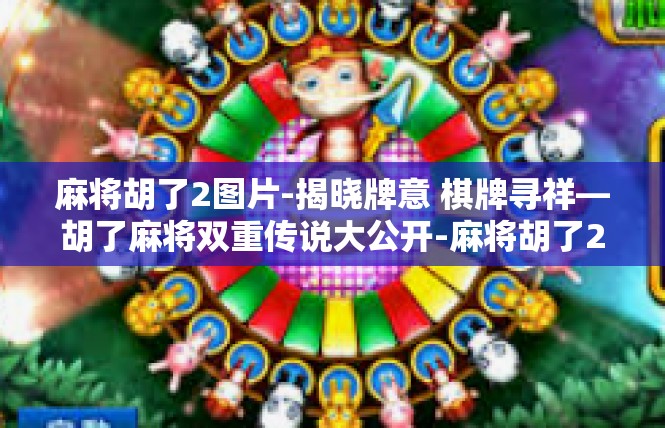 麻将胡了2图片-揭晓牌意 棋牌寻祥—胡了麻将双重传说大公开-麻将胡了2图片