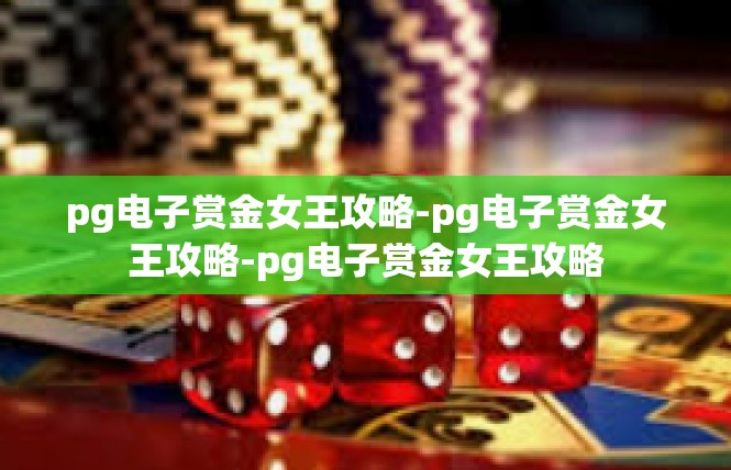 pg电子赏金女王攻略-pg电子赏金女王攻略-pg电子赏金女王攻略