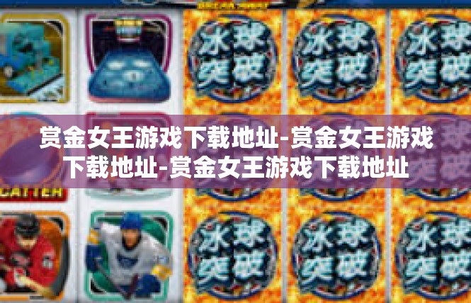 赏金女王游戏下载地址-赏金女王游戏下载地址-赏金女王游戏下载地址