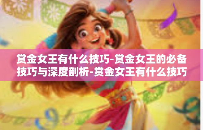 赏金女王有什么技巧-赏金女王的必备技巧与深度剖析-赏金女王有什么技巧
