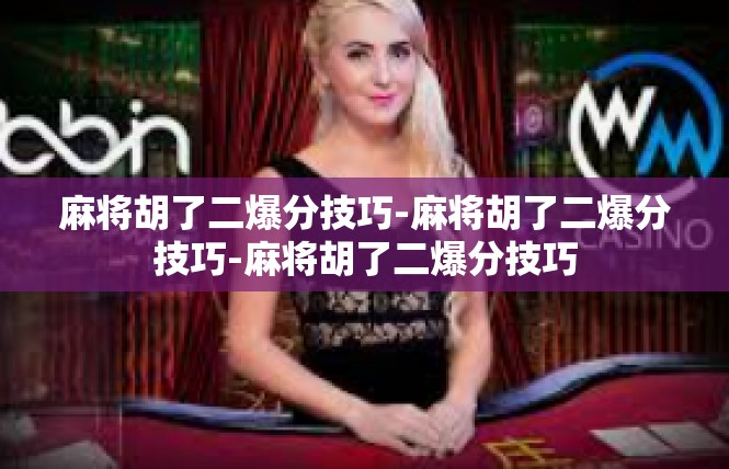 麻将胡了二爆分技巧-麻将胡了二爆分技巧-麻将胡了二爆分技巧
