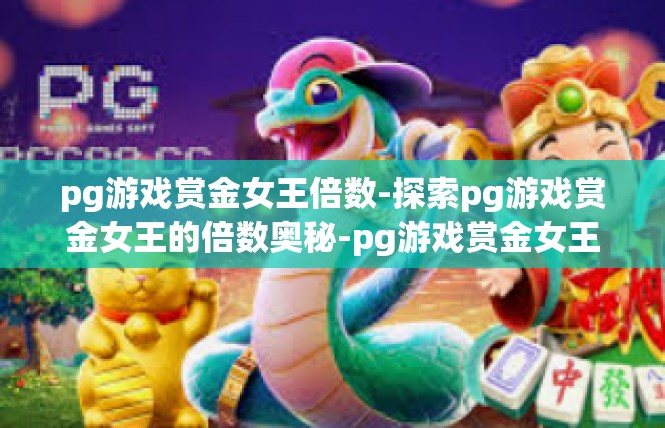 pg游戏赏金女王倍数-探索pg游戏赏金女王的倍数奥秘-pg游戏赏金女王倍数