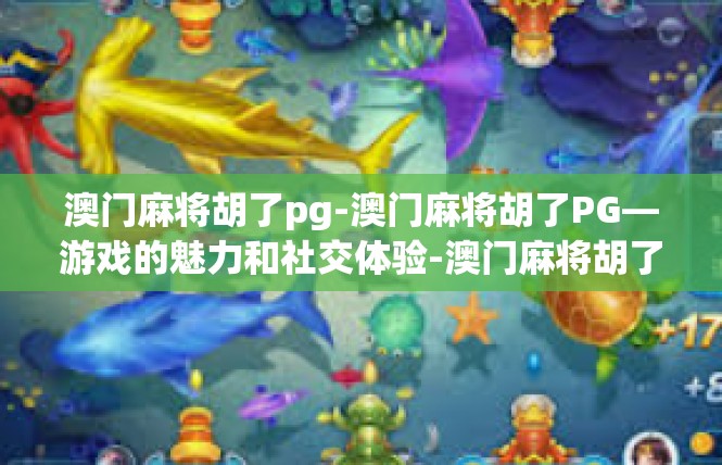 澳门麻将胡了pg-澳门麻将胡了PG—游戏的魅力和社交体验-澳门麻将胡了pg