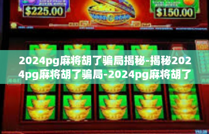 2024pg麻将胡了骗局揭秘-揭秘2024pg麻将胡了骗局-2024pg麻将胡了骗局揭秘