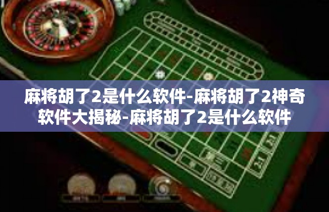麻将胡了2是什么软件-麻将胡了2神奇软件大揭秘-麻将胡了2是什么软件