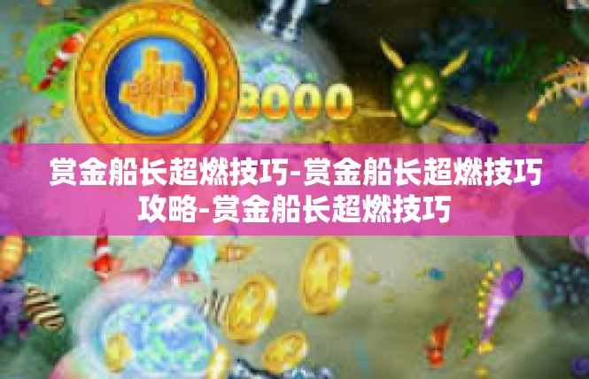 赏金船长超燃技巧-赏金船长超燃技巧攻略-赏金船长超燃技巧
