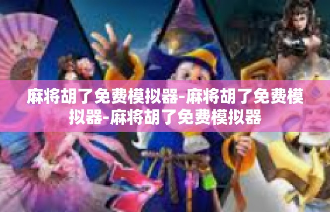 麻将胡了免费模拟器-麻将胡了免费模拟器-麻将胡了免费模拟器
