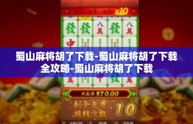 蜀山麻将胡了下载-蜀山麻将胡了下载全攻略-蜀山麻将胡了下载