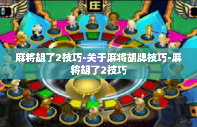 麻将胡了2技巧-关于麻将胡牌技巧-麻将胡了2技巧