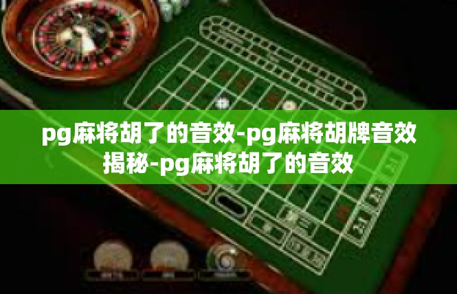 pg麻将胡了的音效-pg麻将胡牌音效揭秘-pg麻将胡了的音效