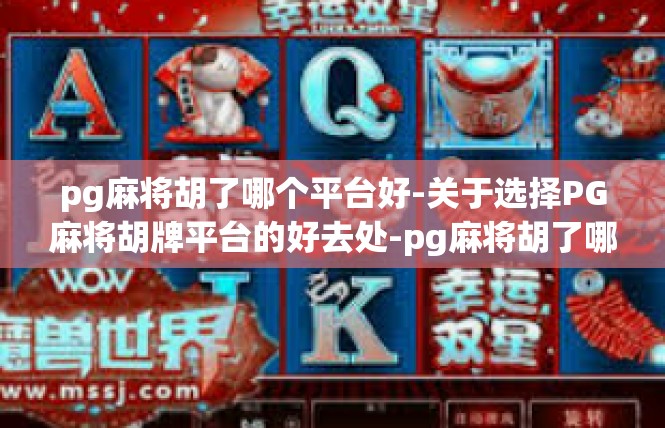 pg麻将胡了哪个平台好-关于选择PG麻将胡牌平台的好去处-pg麻将胡了哪个平台好