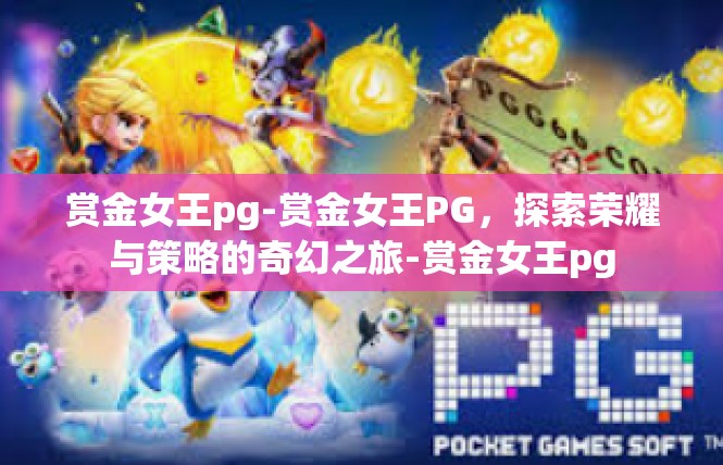 赏金女王pg-赏金女王PG，探索荣耀与策略的奇幻之旅-赏金女王pg