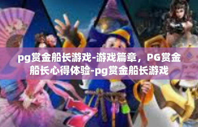 pg赏金船长游戏-游戏篇章，PG赏金船长心得体验-pg赏金船长游戏