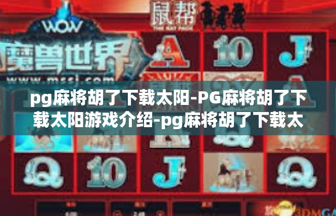 pg麻将胡了下载太阳-PG麻将胡了下载太阳游戏介绍-pg麻将胡了下载太阳