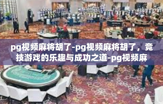 pg视频麻将胡了-pg视频麻将胡了，竞技游戏的乐趣与成功之道-pg视频麻将胡了