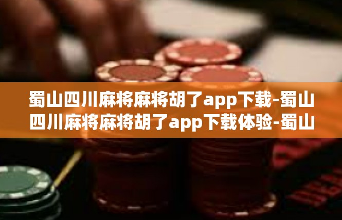 蜀山四川麻将麻将胡了app下载-蜀山四川麻将麻将胡了app下载体验-蜀山四川麻将麻将胡了app下载