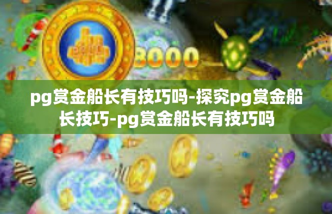 pg赏金船长有技巧吗-探究pg赏金船长技巧-pg赏金船长有技巧吗