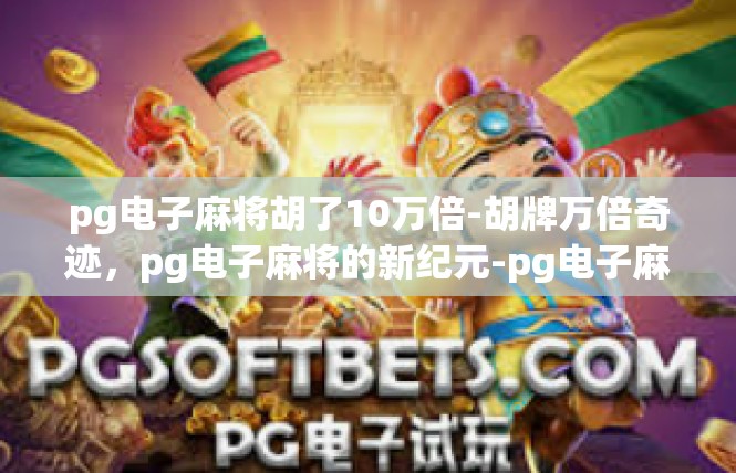 pg电子麻将胡了10万倍-胡牌万倍奇迹，pg电子麻将的新纪元-pg电子麻将胡了10万倍