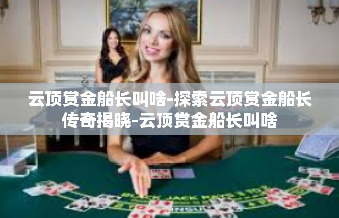 云顶赏金船长叫啥-探索云顶赏金船长传奇揭晓-云顶赏金船长叫啥