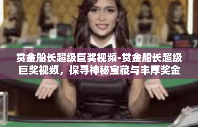 赏金船长超级巨奖视频-赏金船长超级巨奖视频，探寻神秘宝藏与丰厚奖金-赏金船长超级巨奖视频