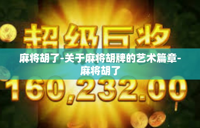 麻将胡了-关于麻将胡牌的艺术篇章-麻将胡了