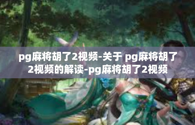 pg麻将胡了2视频-关于 pg麻将胡了2视频的解读-pg麻将胡了2视频