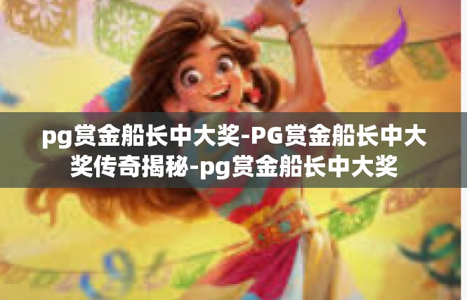 pg赏金船长中大奖-PG赏金船长中大奖传奇揭秘-pg赏金船长中大奖
