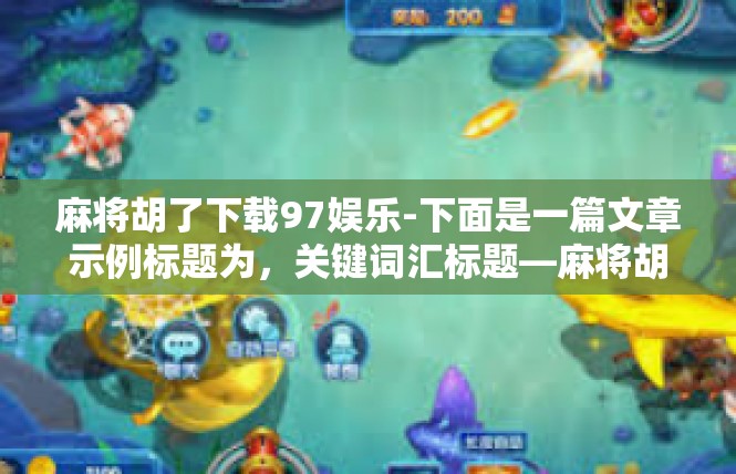 麻将胡了下载97娱乐-下面是一篇文章示例标题为，关键词汇标题—麻将胡了下载97娱乐全新体验-麻将胡了下载97娱乐