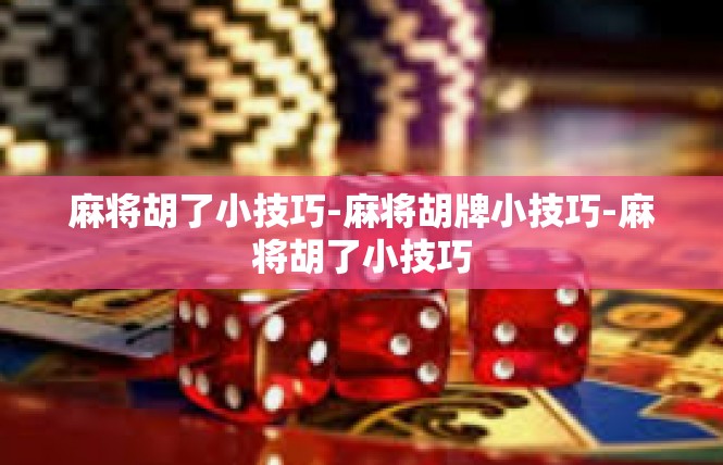 麻将胡了小技巧-麻将胡牌小技巧-麻将胡了小技巧