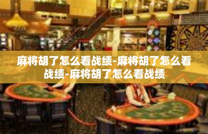 麻将胡了怎么看战绩-麻将胡了怎么看战绩-麻将胡了怎么看战绩